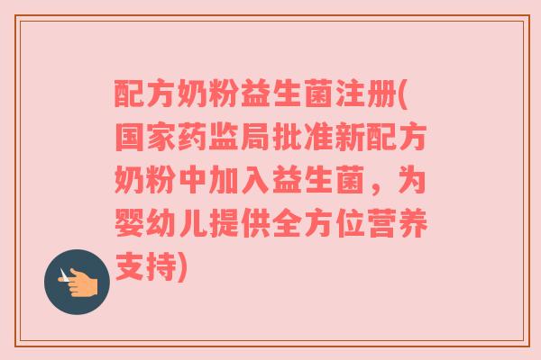 配方奶粉益生菌注册(国家药监局批准新配方奶粉中加入益生菌，为婴幼儿提供全方位营养支持)