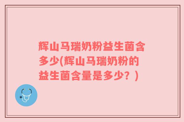 辉山马瑞奶粉益生菌含多少(辉山马瑞奶粉的益生菌含量是多少？)