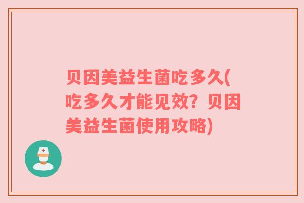 贝因美益生菌吃多久(吃多久才能见效？贝因美益生菌使用攻略)