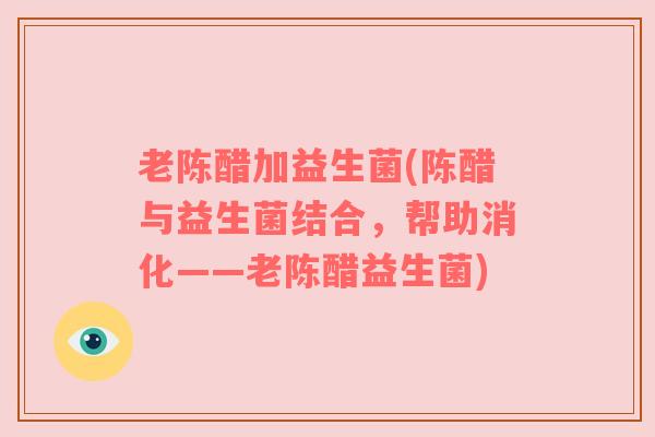 老陈醋加益生菌(陈醋与益生菌结合，帮助消化——老陈醋益生菌)