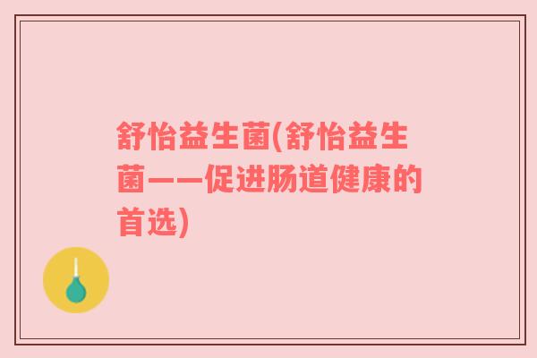 舒怡益生菌(舒怡益生菌——促进肠道健康的首选)