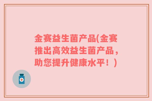 金赛益生菌产品(金赛推出高效益生菌产品，助您提升健康水平！)