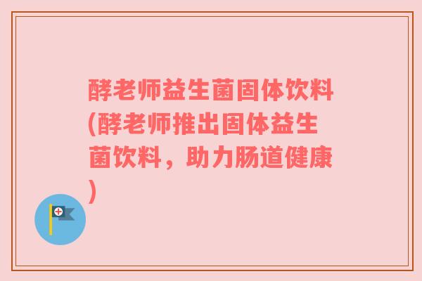 酵老师益生菌固体饮料(酵老师推出固体益生菌饮料，助力肠道健康)