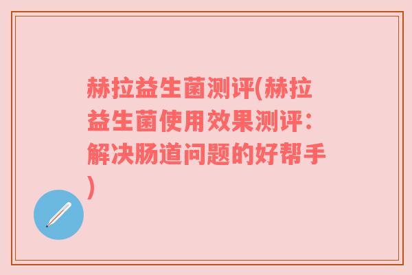 赫拉益生菌测评(赫拉益生菌使用效果测评：解决肠道问题的好帮手)