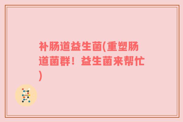 补肠道益生菌(重塑肠道菌群！益生菌来帮忙)