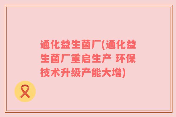通化益生菌厂(通化益生菌厂重启生产 环保技术升级产能大增)