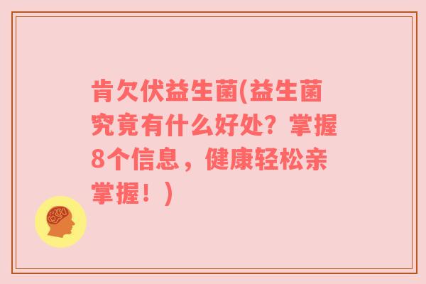 肯欠伏益生菌(益生菌究竟有什么好处？掌握8个信息，健康轻松亲掌握！)