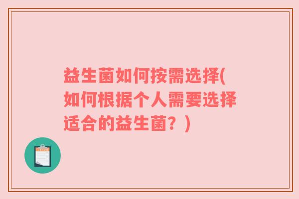益生菌如何按需选择(如何根据个人需要选择适合的益生菌？)