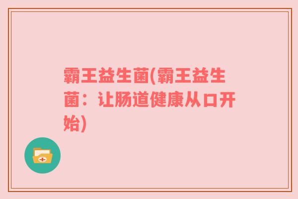 霸王益生菌(霸王益生菌：让肠道健康从口开始)