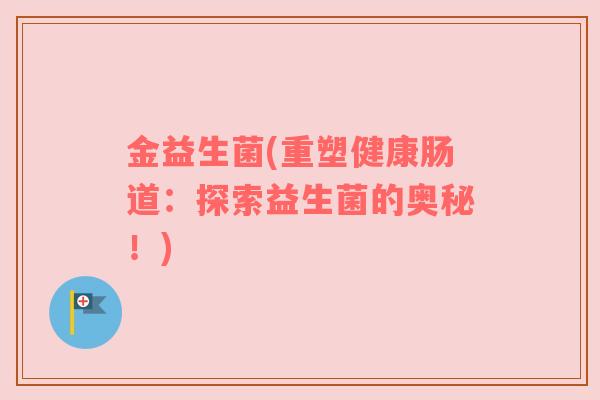 金益生菌(重塑健康肠道：探索益生菌的奥秘！)