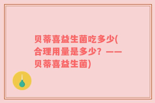 贝蒂喜益生菌吃多少(合理用量是多少？——贝蒂喜益生菌)