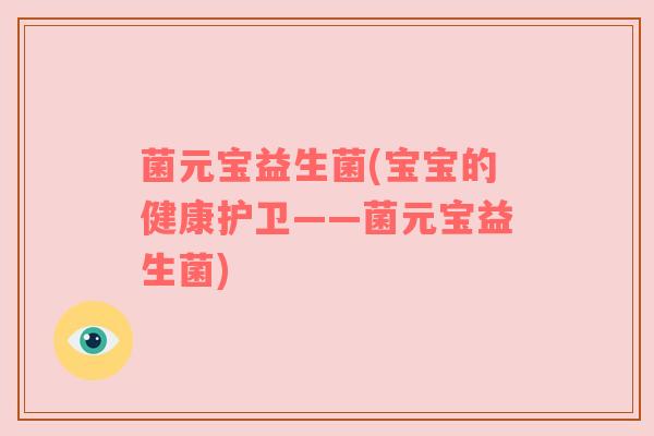 菌元宝益生菌(宝宝的健康护卫——菌元宝益生菌)