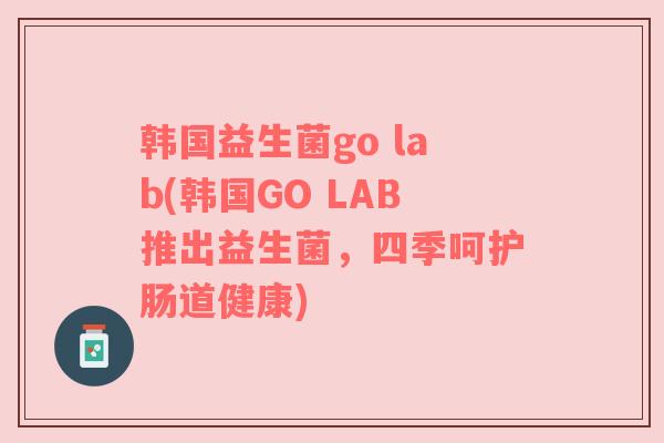 韩国益生菌go lab(韩国GO LAB推出益生菌，四季呵护肠道健康)