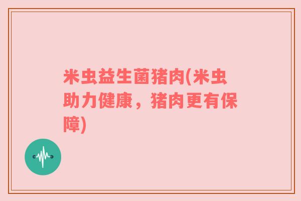 米虫益生菌猪肉(米虫助力健康，猪肉更有保障)