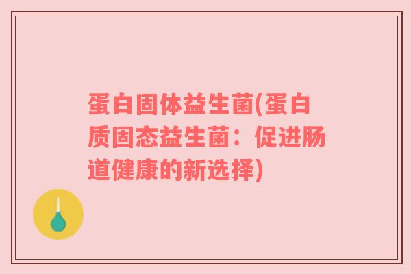 蛋白固体益生菌(蛋白质固态益生菌：促进肠道健康的新选择)