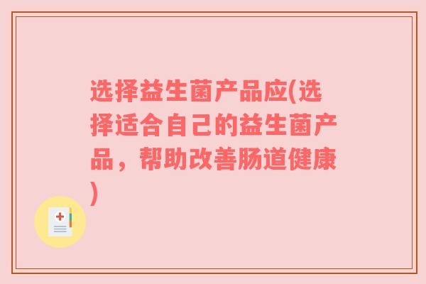 选择益生菌产品应(选择适合自己的益生菌产品，帮助改善肠道健康)