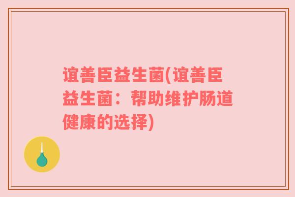 谊善臣益生菌(谊善臣益生菌：帮助维护肠道健康的选择)