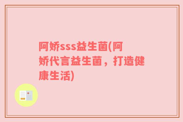 阿娇sss益生菌(阿娇代言益生菌，打造健康生活)