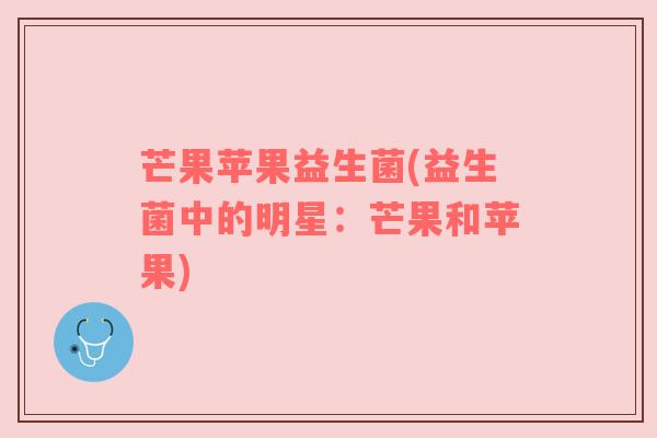 芒果苹果益生菌(益生菌中的明星：芒果和苹果)