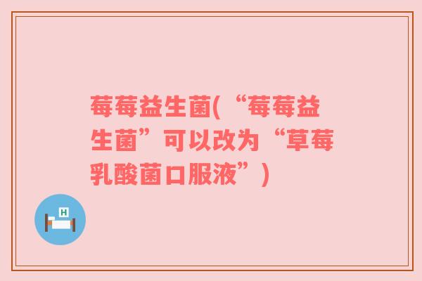 莓莓益生菌(“莓莓益生菌”可以改为“草莓乳酸菌口服液”)