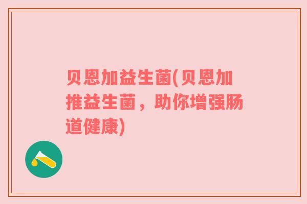 贝恩加益生菌(贝恩加推益生菌，助你增强肠道健康)