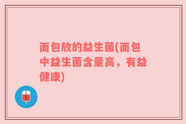 面包放的益生菌(面包中益生菌含量高，有益健康)