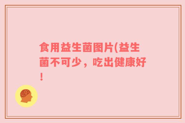 食用益生菌图片(益生菌不可少，吃出健康好！