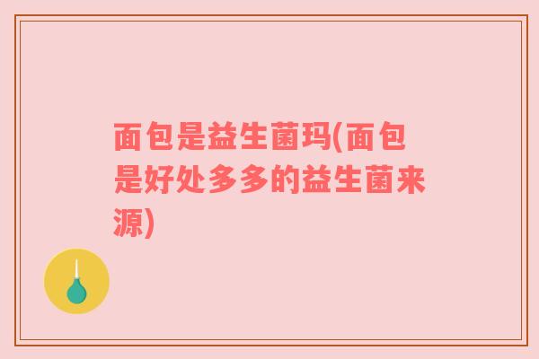 面包是益生菌玛(面包是好处多多的益生菌来源)