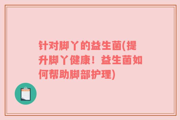 针对脚丫的益生菌(提升脚丫健康！益生菌如何帮助脚部护理)