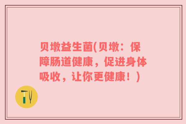 贝墩益生菌(贝墩：保障肠道健康，促进身体吸收，让你更健康！)