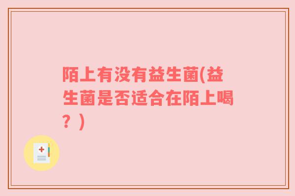 陌上有没有益生菌(益生菌是否适合在陌上喝？)