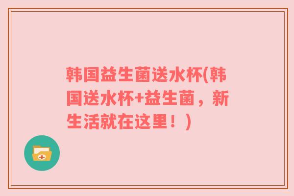 韩国益生菌送水杯(韩国送水杯+益生菌，新生活就在这里！)