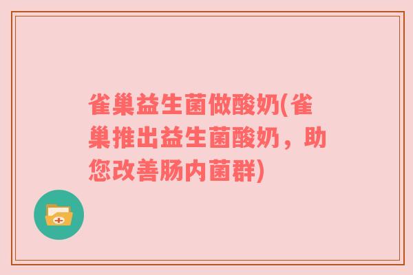 雀巢益生菌做酸奶(雀巢推出益生菌酸奶，助您改善肠内菌群)