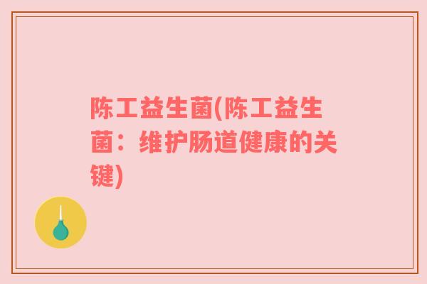 陈工益生菌(陈工益生菌：维护肠道健康的关键)