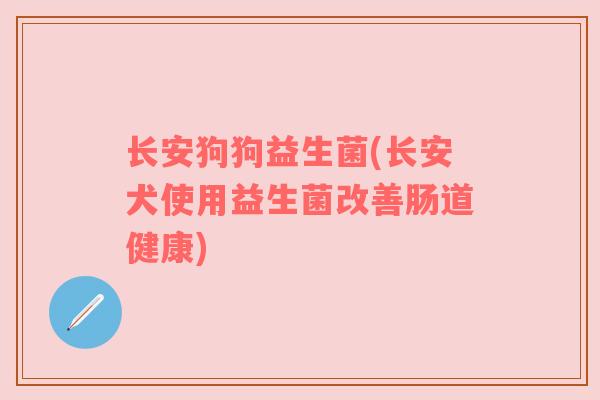 长安狗狗益生菌(长安犬使用益生菌改善肠道健康)
