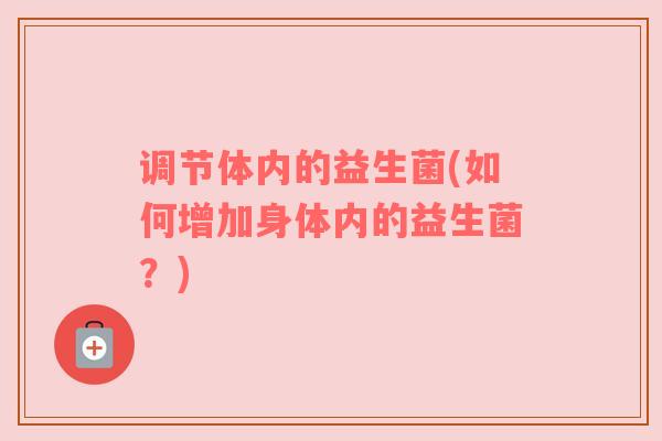 调节体内的益生菌(如何增加身体内的益生菌？)