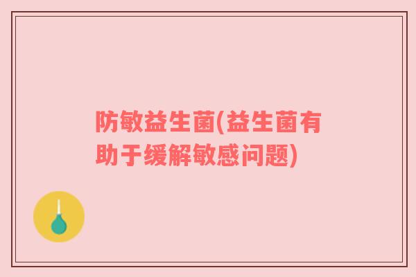 防敏益生菌(益生菌有助于缓解敏感问题)