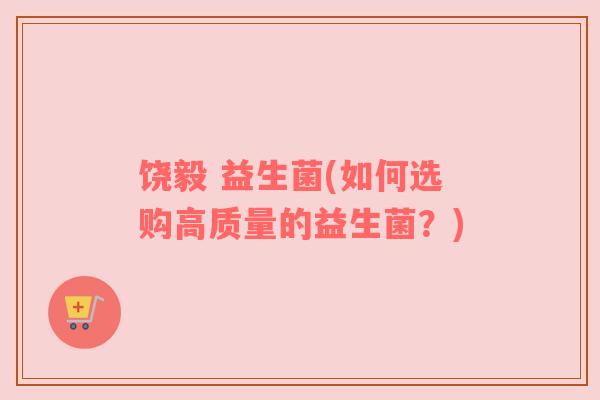 饶毅 益生菌(如何选购高质量的益生菌？)