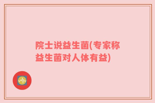 院士说益生菌(专家称益生菌对人体有益)
