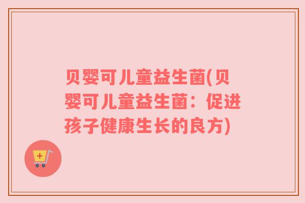 贝婴可儿童益生菌(贝婴可儿童益生菌：促进孩子健康生长的良方)