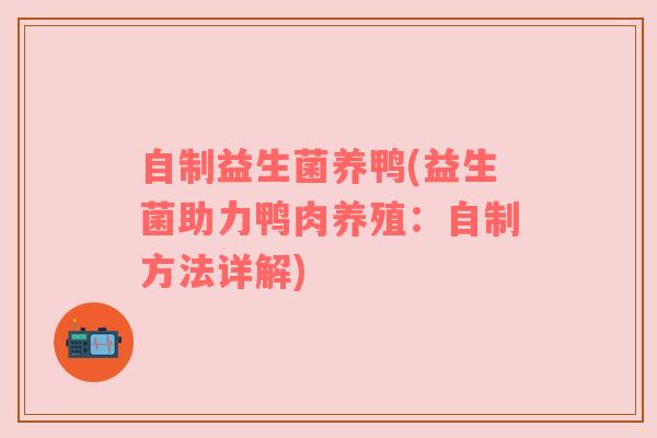 自制益生菌养鸭(益生菌助力鸭肉养殖：自制方法详解)