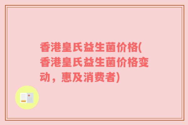 香港皇氏益生菌价格(香港皇氏益生菌价格变动，惠及消费者)