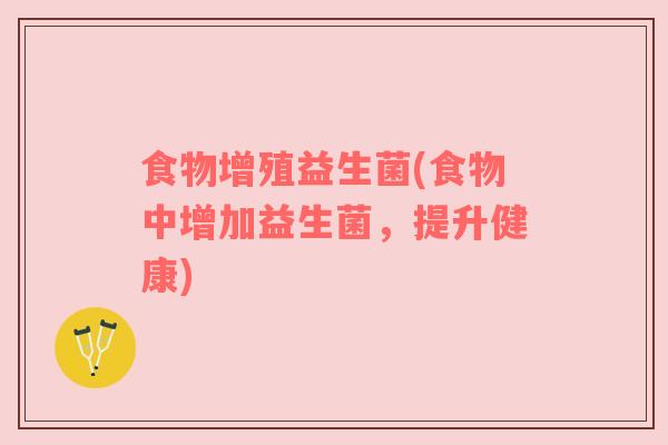 食物增殖益生菌(食物中增加益生菌，提升健康)