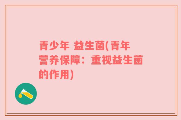 青少年 益生菌(青年营养保障：重视益生菌的作用)