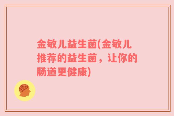 金敏儿益生菌(金敏儿推荐的益生菌，让你的肠道更健康)