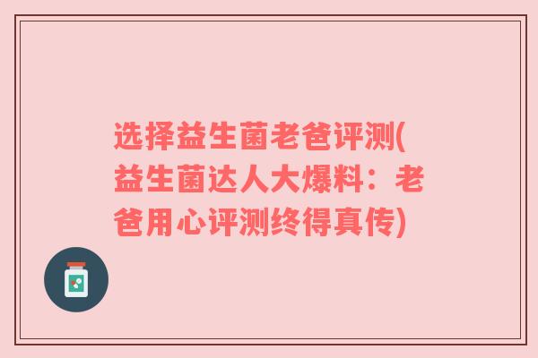 选择益生菌老爸评测(益生菌达人大爆料：老爸用心评测终得真传)