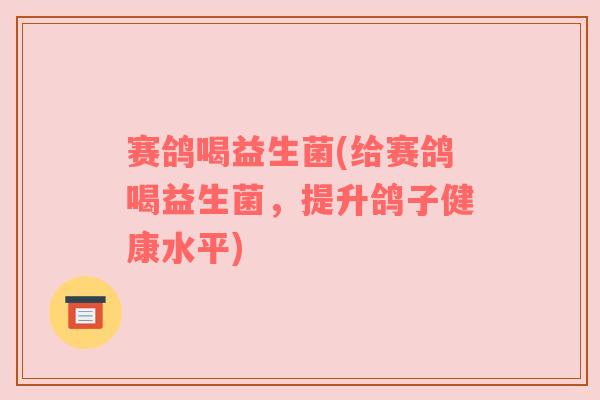 赛鸽喝益生菌(给赛鸽喝益生菌，提升鸽子健康水平)