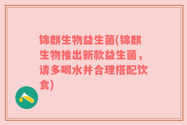 锦麒生物益生菌(锦麒生物推出新款益生菌，请多喝水并合理搭配饮食)
