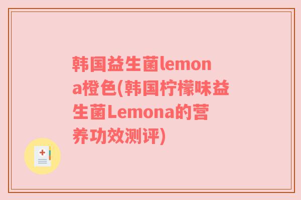 韩国益生菌lemona橙色(韩国柠檬味益生菌Lemona的营养功效测评)