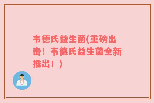 韦德氏益生菌(重磅出击！韦德氏益生菌全新推出！)